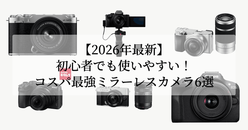 【2026年最新】初心者でも使いやすい！コスパ最強ミラーレスカメラ6選