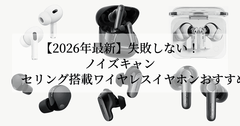 【2026年最新】失敗しない！ノイズキャンセリング搭載ワイヤレスイヤホンおすすめ6選