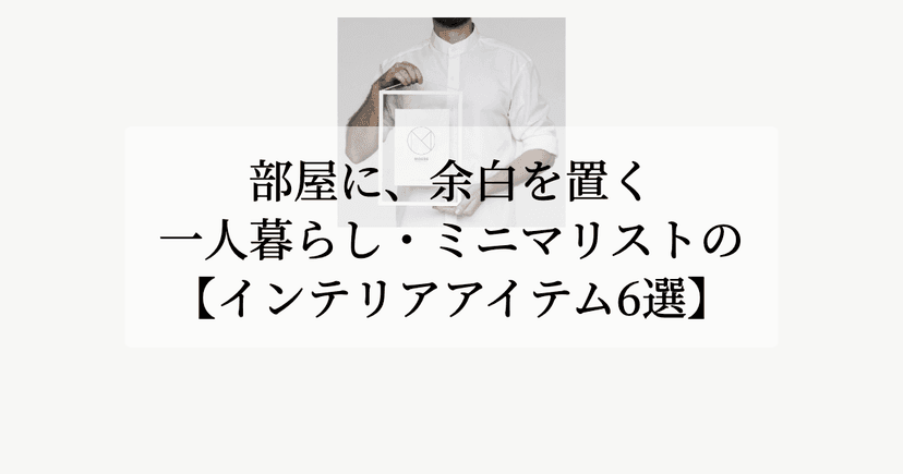 部屋に、余白を置く。【一人暮らし・ミニマリストのインテリアアイテム6選】