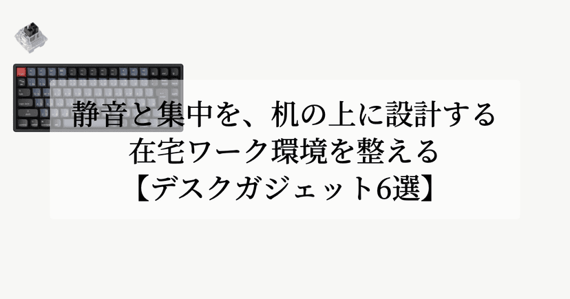 静音と集中を、机の上に設計する。【在宅ワーク環境を整えるデスクガジェット6選】