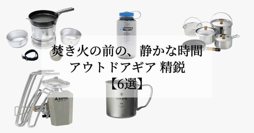 焚き火の前の、静かな時間。【アウトドアギア 精鋭6選】
