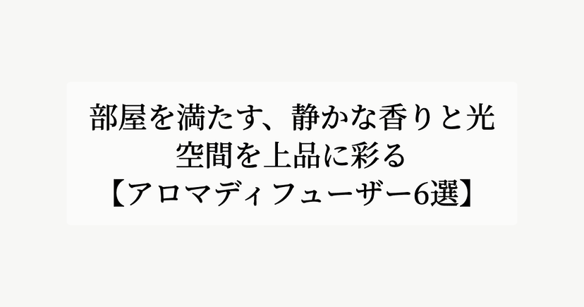 部屋を満たす、静かな香りと光。【空間を上品に彩るアロマディフューザー6選】