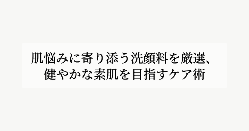 肌悩みに寄り添う洗顔料を厳選、健やかな素肌を目指すケア術