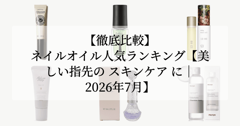 【徹底比較】ネイルオイル人気ランキング【美しい指先の スキンケア に｜2026年7月】