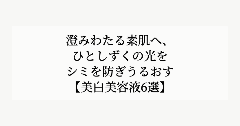 澄みわたる素肌へ、ひとしずくの光を。【シミを防ぎうるおす美白美容液6選】
