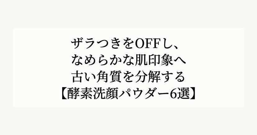 ザラつきをOFFし、なめらかな肌印象へ。【古い角質を分解する酵素洗顔パウダー6選】