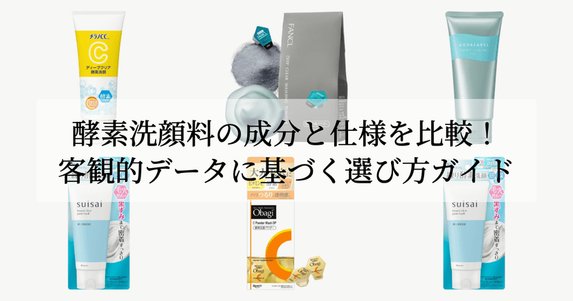 酵素洗顔料の成分と仕様を比較！客観的データに基づく選び方ガイド