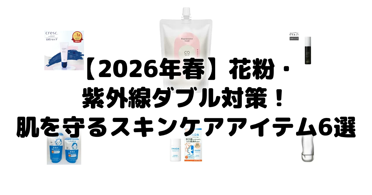 【2026年春】花粉・紫外線ダブル対策!肌を守るスキンケアアイテム6選