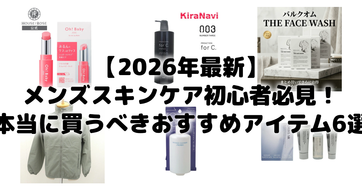 【2026年最新】メンズスキンケア初心者必見!本当に買うべきおすすめアイテム6選