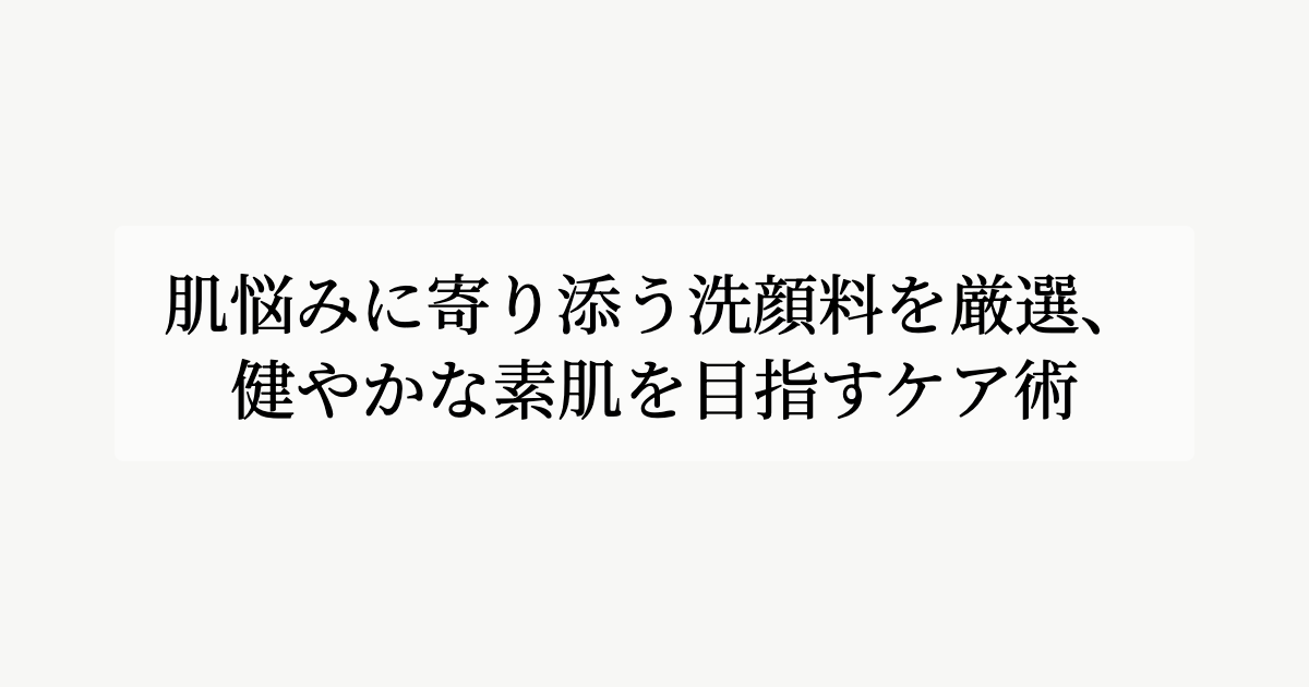 肌悩みに寄り添う洗顔料を厳選、<br>健やかな素肌を目指すケア術