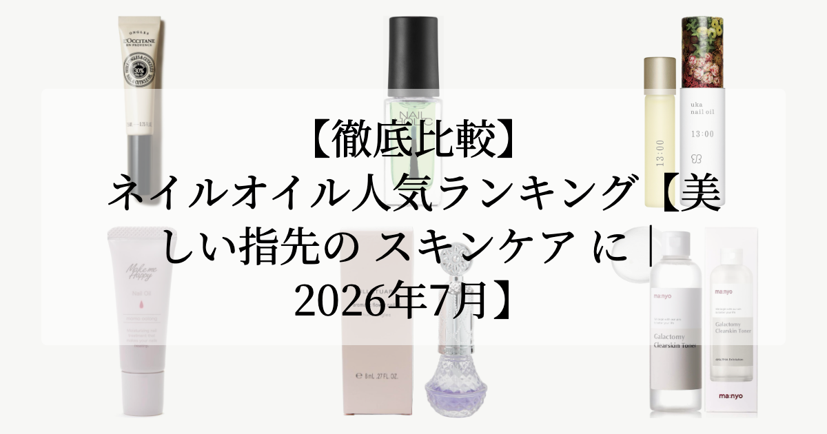【徹底比較】ネイルオイル<br>人気ランキング【美しい指先の スキンケア に|2026年7月】