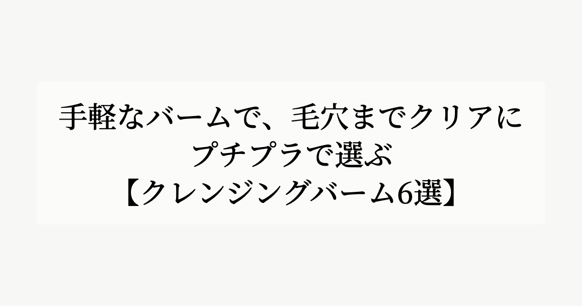 手軽なバームで、毛穴までクリアに。【プチプラで選ぶクレンジングバーム6選】