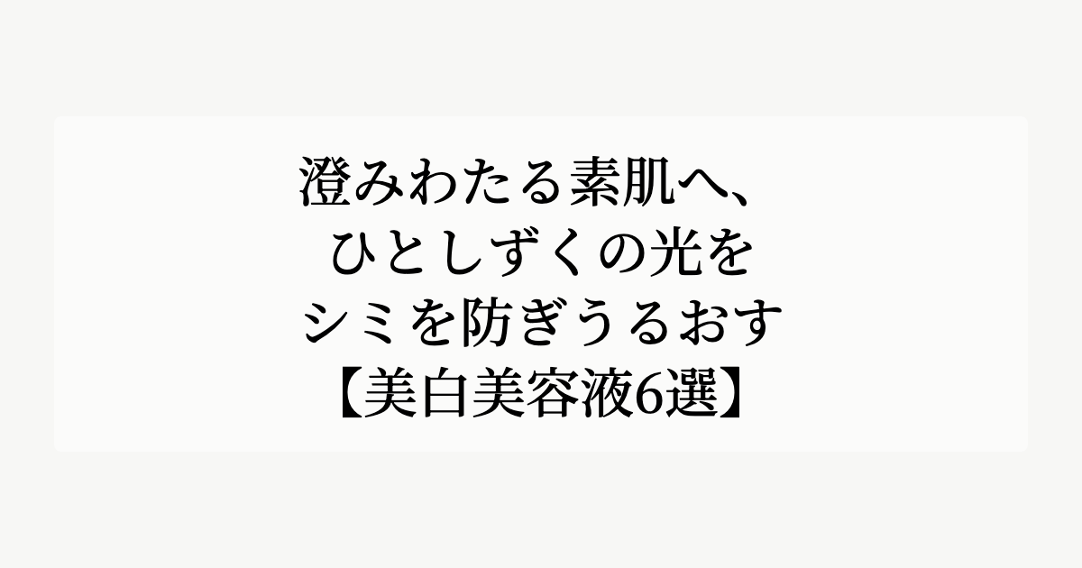 澄みわたる素肌へ、ひとしずくの光を。【シミを防ぎうるおす美白美容液6選】