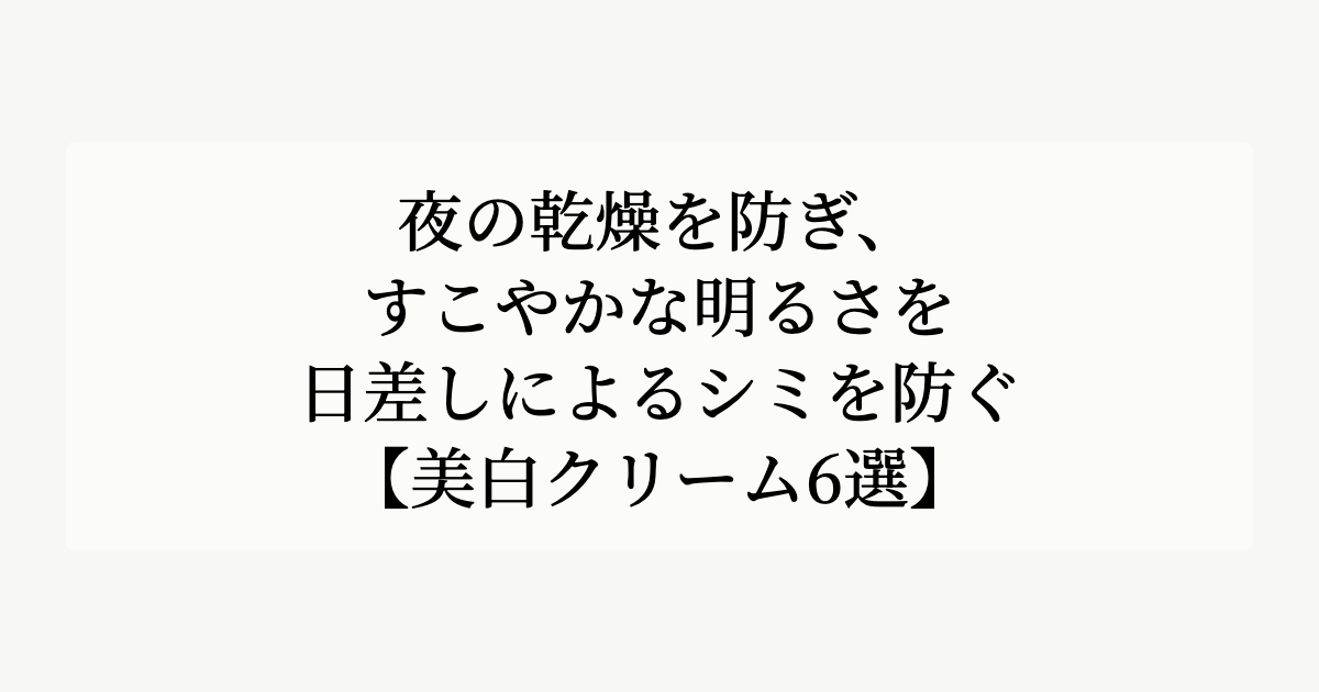 夜の乾燥を防ぎ、すこやかな明るさを。【日差しによるシミを防ぐ美白クリーム6選】