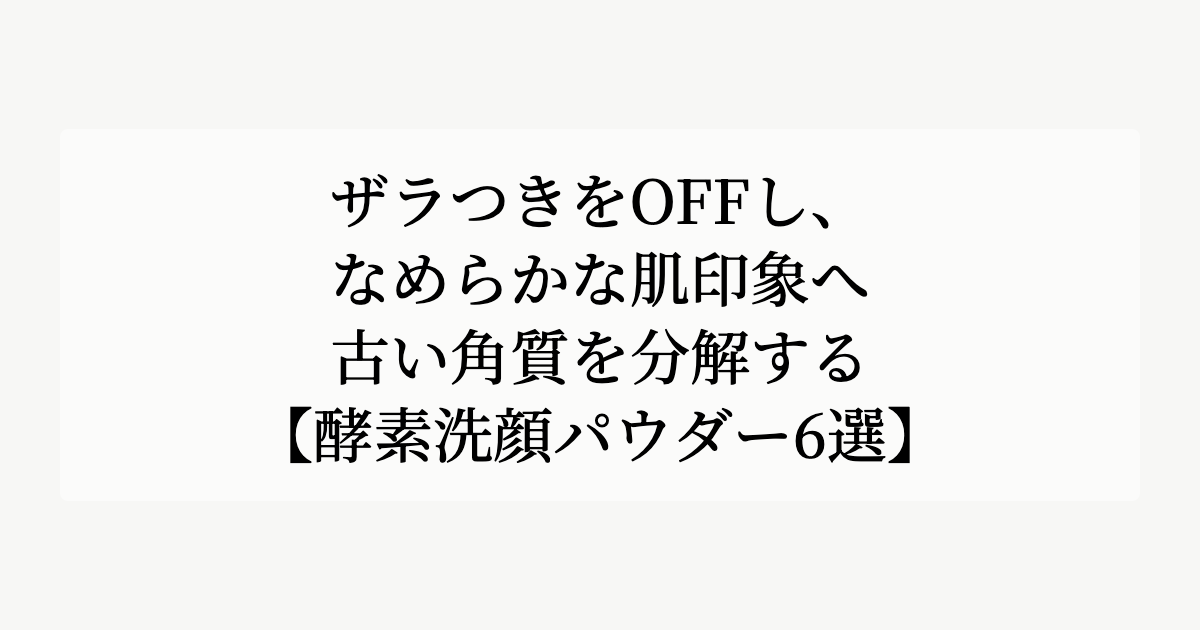ザラつきをOFFし、なめらかな肌印象へ。【古い角質を分解する酵素洗顔パウダー6選】
