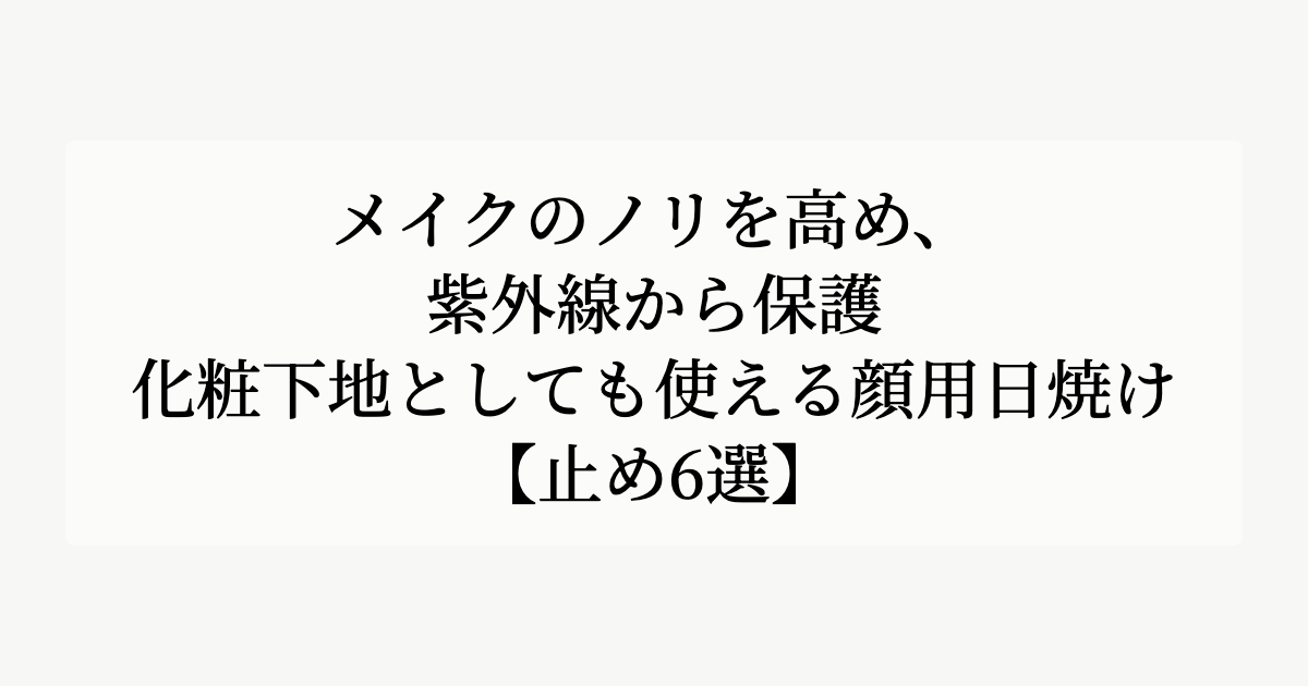 メイクのノリを高め、紫外線から保護。【化粧下地としても使える顔用日焼け止め6選】